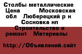 Столбы металлические › Цена ­ 245 - Московская обл., Люберецкий р-н, Сосновка нп Строительство и ремонт » Материалы   